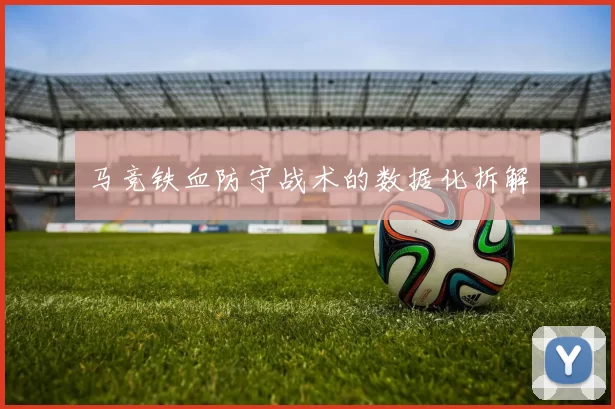 马竞铁血防守战术的数据化拆解