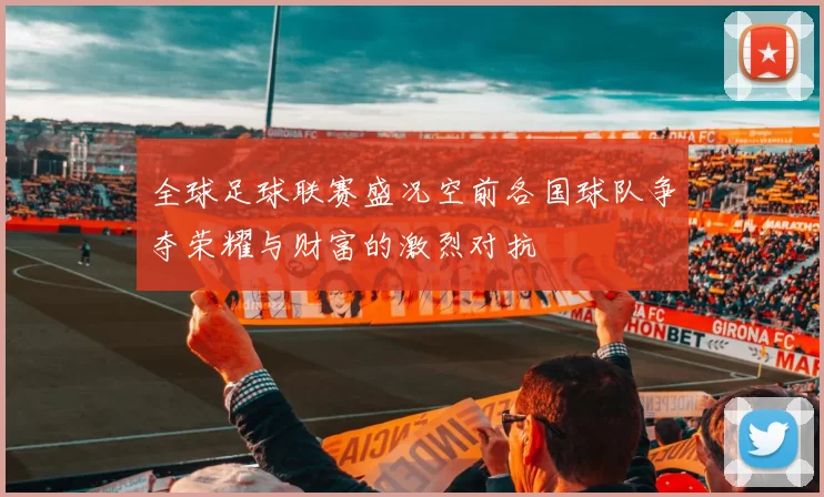 全球足球联赛盛况空前各国球队争夺荣耀与财富的激烈对抗