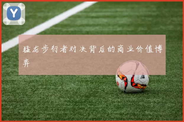 猛龙步行者对决背后的商业价值博弈