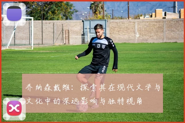 乔纳森戴维：探索其在现代文学与文化中的深远影响与独特视角