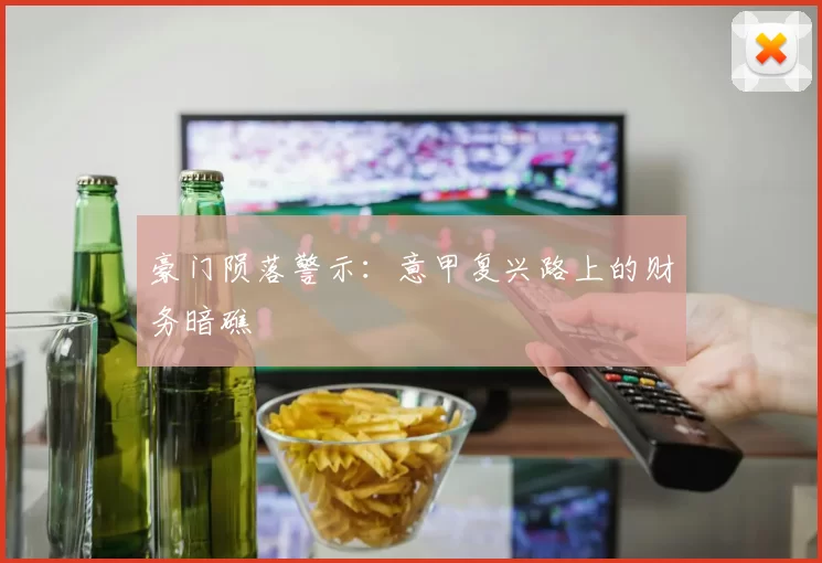 豪门陨落警示：意甲复兴路上的财务暗礁