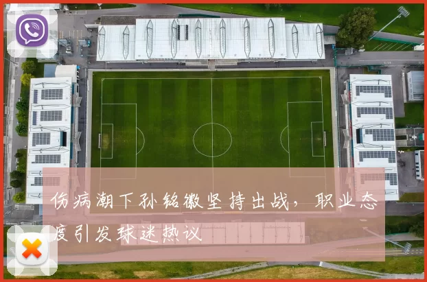伤病潮下孙铭徽坚持出战，职业态度引发球迷热议