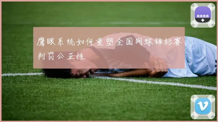 鹰眼系统如何重塑全国网球锦标赛判罚公正性