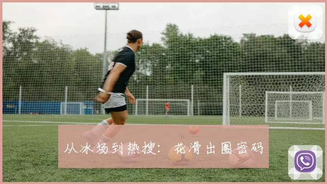 从冰场到热搜：花滑出圈密码