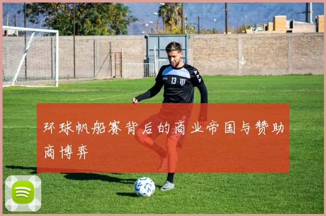 环球帆船赛背后的商业帝国与赞助商博弈
