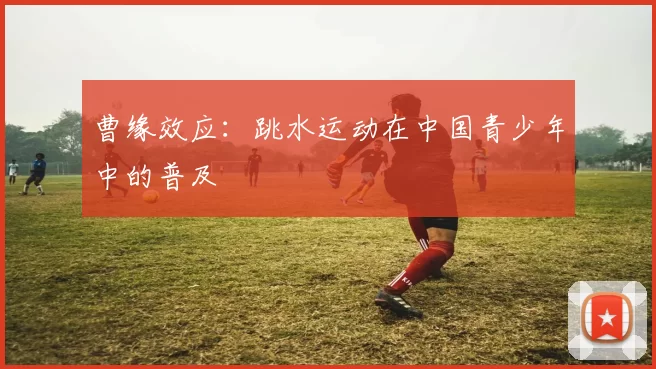 曹缘效应：跳水运动在中国青少年中的普及