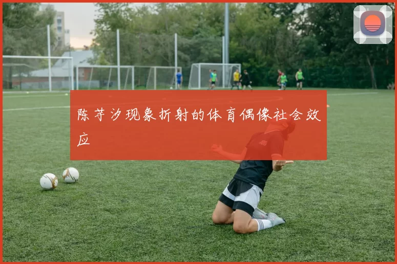 陈芋汐现象折射的体育偶像社会效应