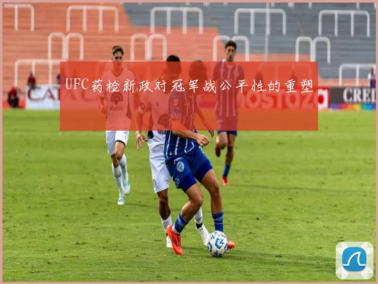 UFC药检新政对冠军战公平性的重塑