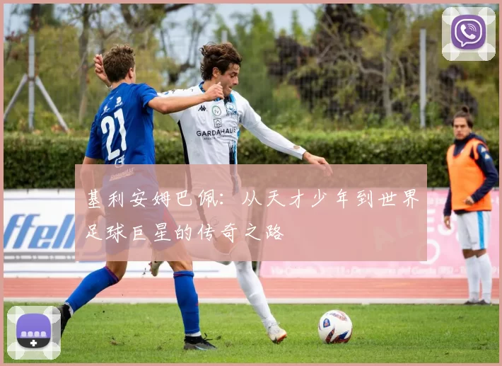 基利安姆巴佩：从天才少年到世界足球巨星的传奇之路