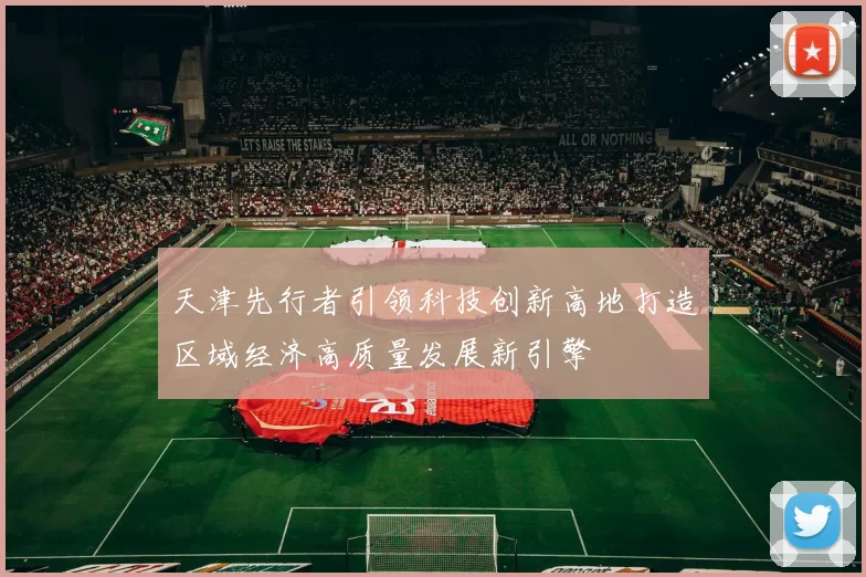 天津先行者引领科技创新高地打造区域经济高质量发展新引擎