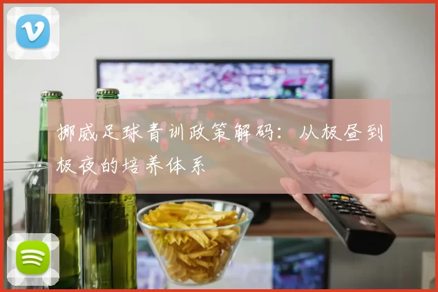挪威足球青训政策解码：从极昼到极夜的培养体系