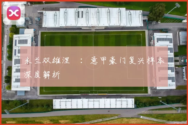 米兰双雄涅槃：意甲豪门复兴样本深度解析