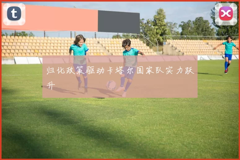 归化政策驱动卡塔尔国家队实力跃升