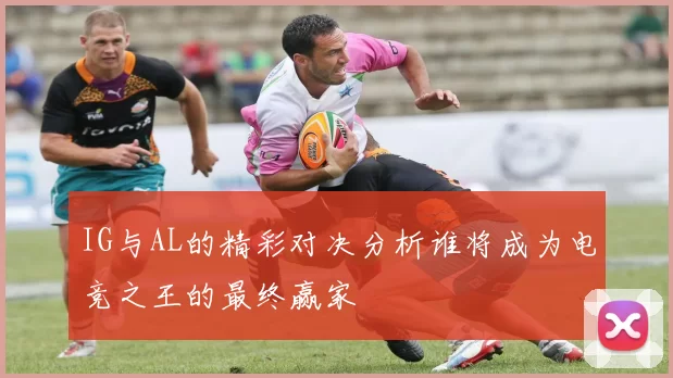 IG与AL的精彩对决分析谁将成为电竞之王的最终赢家
