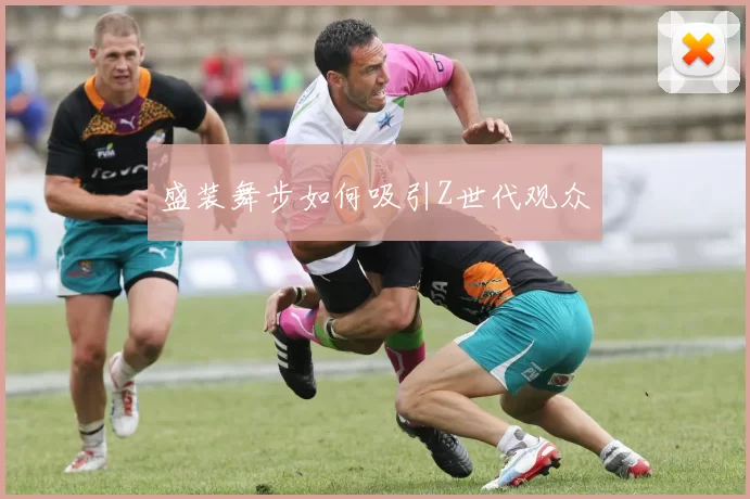 盛装舞步如何吸引Z世代观众